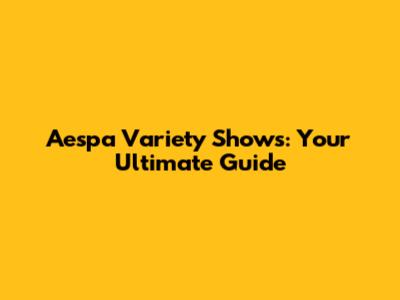Aespa Variety Shows: Your Ultimate Guide