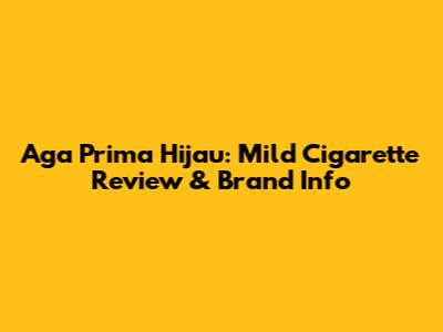 Aga Prima Hijau: Mild Cigarette Review & Brand Info