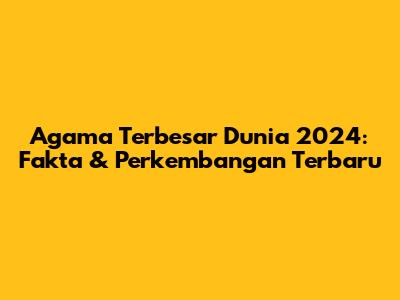 Agama Terbesar Dunia 2024: Fakta & Perkembangan Terbaru