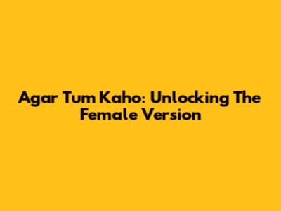 Agar Tum Kaho: Unlocking The Female Version