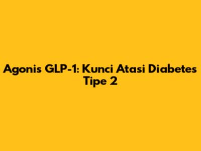 Agonis GLP-1: Kunci Atasi Diabetes Tipe 2