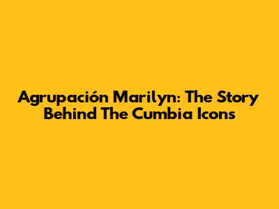 Agrupación Marilyn: The Story Behind The Cumbia Icons