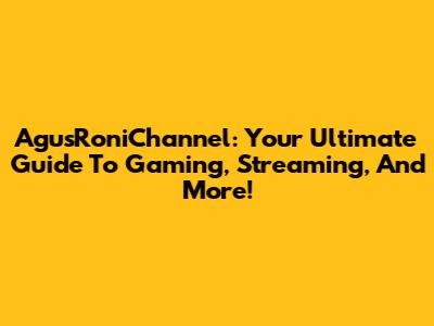 AgusRoniChannel: Your Ultimate Guide To Gaming, Streaming, And More!