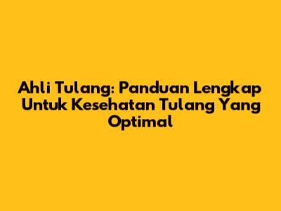 Ahli Tulang: Panduan Lengkap Untuk Kesehatan Tulang Yang Optimal