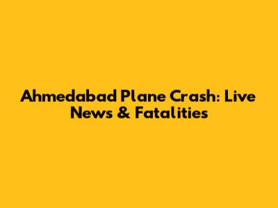 Ahmedabad Plane Crash: Live News & Fatalities
