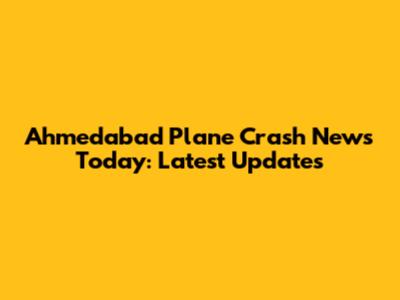 Ahmedabad Plane Crash News Today: Latest Updates
