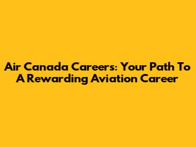 Air Canada Careers: Your Path To A Rewarding Aviation Career