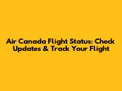 Air Canada Flight Status: Check Updates & Track Your Flight