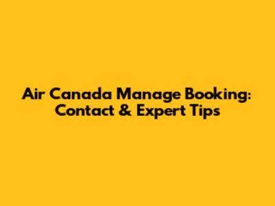 Air Canada Manage Booking: Contact & Expert Tips