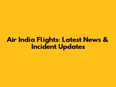 Air India Flights: Latest News & Incident Updates