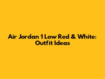 Air Jordan 1 Low Red & White: Outfit Ideas