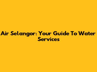 Air Selangor: Your Guide To Water Services