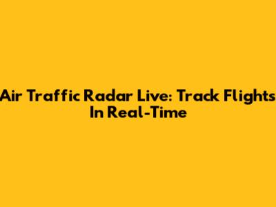 Air Traffic Radar Live: Track Flights In Real-Time