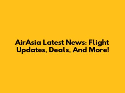 AirAsia Latest News: Flight Updates, Deals, And More!