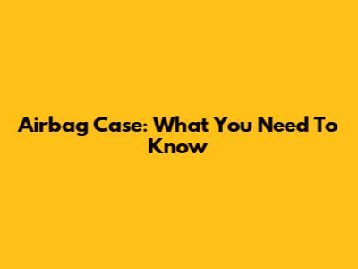 Airbag Case: What You Need To Know