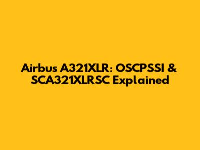 Airbus A321XLR: OSCPSSI & SCA321XLRSC Explained