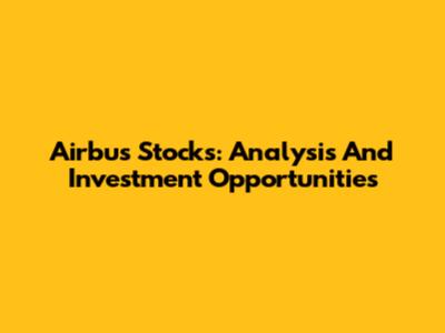 Airbus Stocks: Analysis And Investment Opportunities