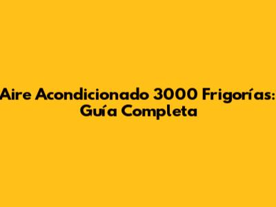 Aire Acondicionado 3000 Frigorías: Guía Completa