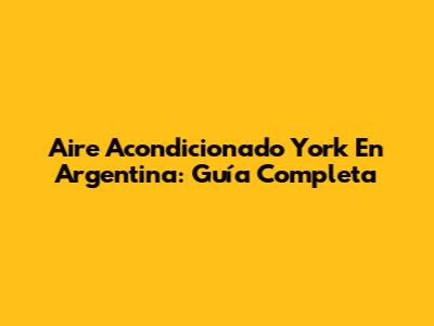 Aire Acondicionado York En Argentina: Guía Completa