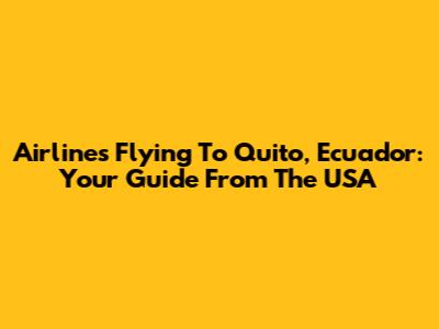 Airlines Flying To Quito, Ecuador: Your Guide From The USA