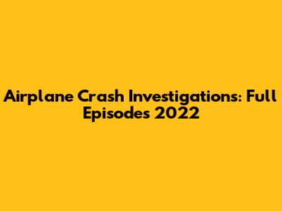 Airplane Crash Investigations: Full Episodes 2022