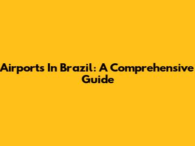 Airports In Brazil: A Comprehensive Guide