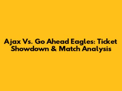 Ajax Vs. Go Ahead Eagles: Ticket Showdown & Match Analysis