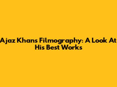 Ajaz Khan's Filmography: A Look At His Best Works