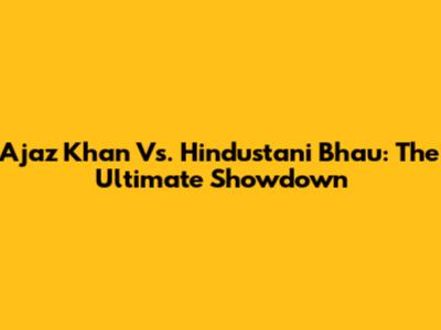 Ajaz Khan Vs. Hindustani Bhau: The Ultimate Showdown