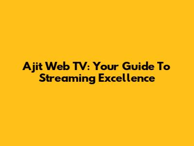 Ajit Web TV: Your Guide To Streaming Excellence