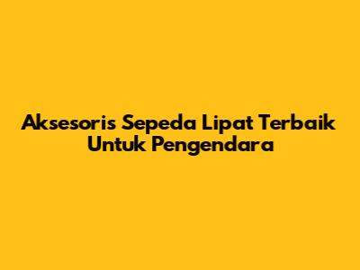 Aksesoris Sepeda Lipat Terbaik Untuk Pengendara