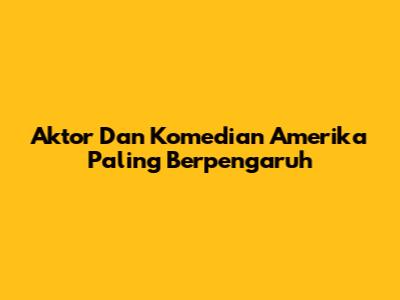 Aktor Dan Komedian Amerika Paling Berpengaruh