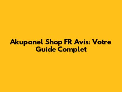 Akupanel Shop FR Avis: Votre Guide Complet