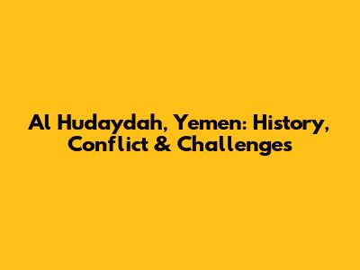 Al Hudaydah, Yemen: History, Conflict & Challenges
