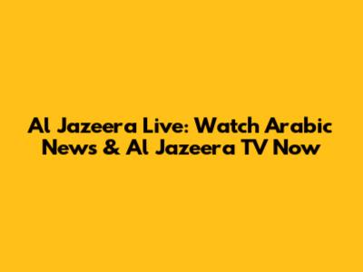 Al Jazeera Live: Watch Arabic News & Al Jazeera TV Now