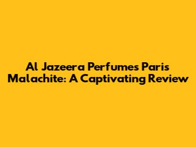 Al Jazeera Perfumes Paris Malachite: A Captivating Review