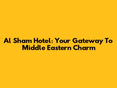 Al Sham Hotel: Your Gateway To Middle Eastern Charm
