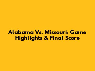 Alabama Vs. Missouri: Game Highlights & Final Score