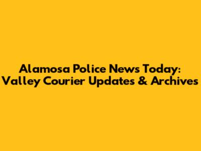 Alamosa Police News Today: Valley Courier Updates & Archives