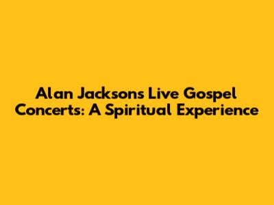 Alan Jackson's Live Gospel Concerts: A Spiritual Experience