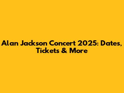 Alan Jackson Concert 2025: Dates, Tickets & More