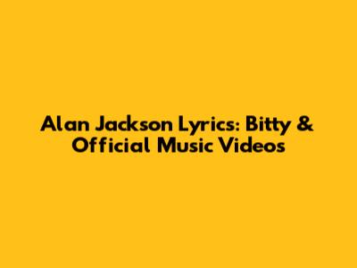 Alan Jackson Lyrics: Bitty & Official Music Videos