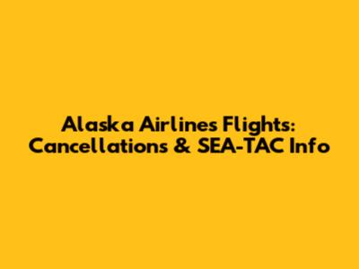 Alaska Airlines Flights: Cancellations & SEA-TAC Info