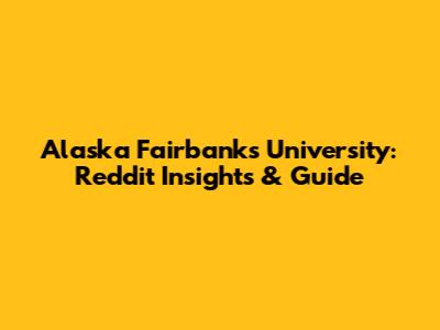 Alaska Fairbanks University: Reddit Insights & Guide