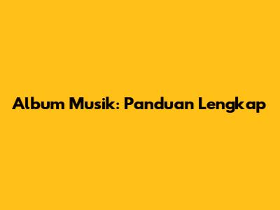 Album Musik: Panduan Lengkap