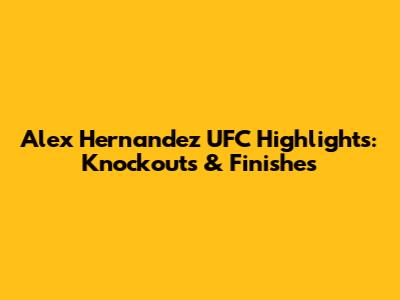 Alex Hernandez UFC Highlights: Knockouts & Finishes