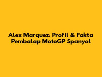 Alex Marquez: Profil & Fakta Pembalap MotoGP Spanyol