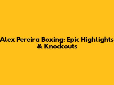 Alex Pereira Boxing: Epic Highlights & Knockouts