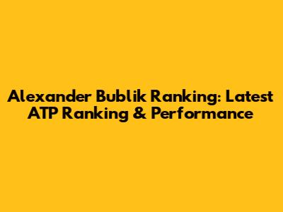 Alexander Bublik Ranking: Latest ATP Ranking & Performance