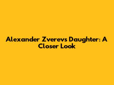 Alexander Zverev's Daughter: A Closer Look